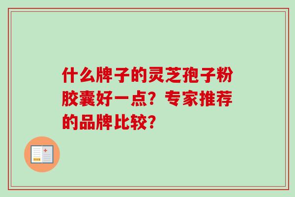 什么牌子的灵芝孢子粉胶囊好一点？专家推荐的品牌比较？