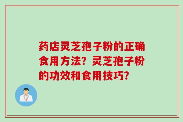 药店灵芝孢子粉的正确食用方法？灵芝孢子粉的功效和食用技巧？