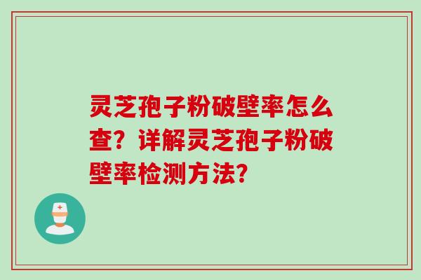灵芝孢子粉破壁率怎么查?详解灵芝孢子粉破壁率检测方法? 灵芝孢子粉破壁率怎么查?详解灵芝孢子粉破壁率检测方法?