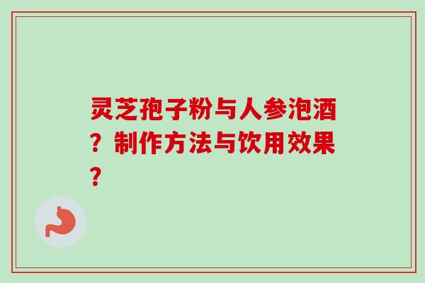 灵芝孢子粉与人参泡酒？制作方法与饮用效果？