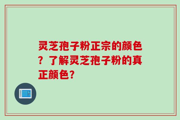 灵芝孢子粉正宗的颜色？了解灵芝孢子粉的真正颜色？