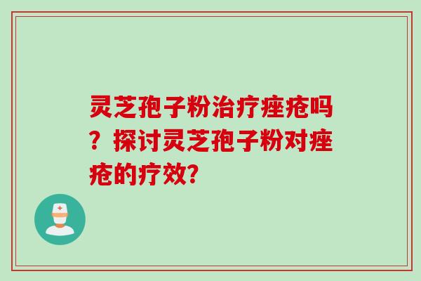 灵芝孢子粉治疗痤疮吗？探讨灵芝孢子粉对痤疮的疗效？