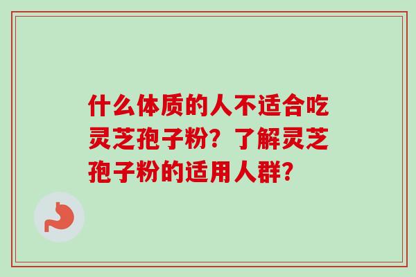 什么体质的人不适合吃灵芝孢子粉？了解灵芝孢子粉的适用人群？