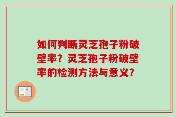如何判断灵芝孢子粉破壁率？灵芝孢子粉破壁率的检测方法与意义？
