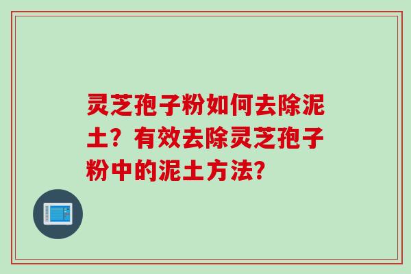 灵芝孢子粉如何去除泥土？有效去除灵芝孢子粉中的泥土方法？