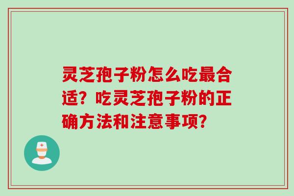 灵芝孢子粉怎么吃合适？吃灵芝孢子粉的正确方法和注意事项？