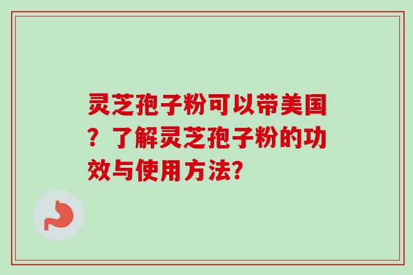 灵芝孢子粉可以带美国？了解灵芝孢子粉的功效与使用方法？