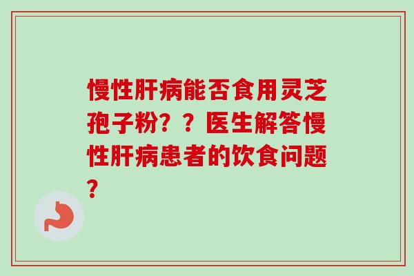 慢性能否食用灵芝孢子粉？？医生解答慢性患者的饮食问题？