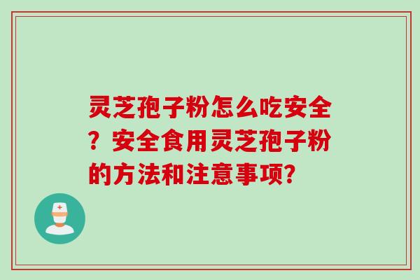 灵芝孢子粉怎么吃安全？安全食用灵芝孢子粉的方法和注意事项？