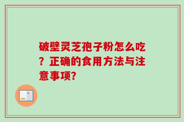 破壁灵芝孢子粉怎么吃？正确的食用方法与注意事项？