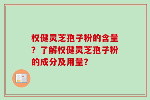 权健灵芝孢子粉的含量？了解权健灵芝孢子粉的成分及用量？