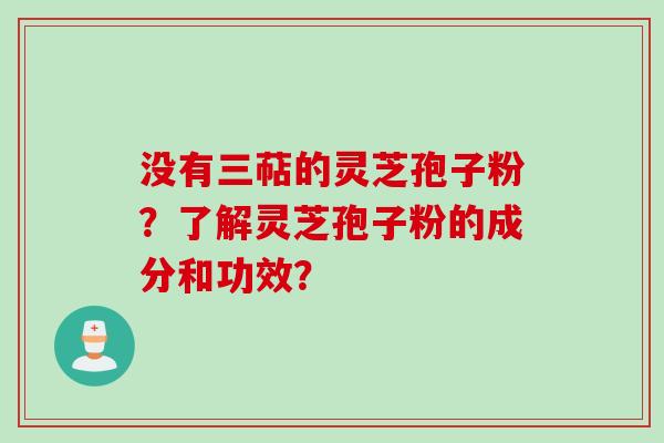 没有三萜的灵芝孢子粉？了解灵芝孢子粉的成分和功效？