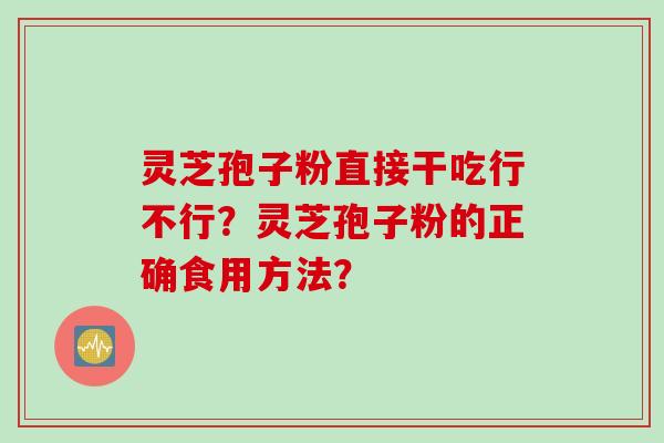 灵芝孢子粉直接干吃行不行？灵芝孢子粉的正确食用方法？