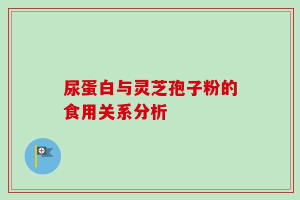 尿蛋白与灵芝孢子粉的食用关系分析