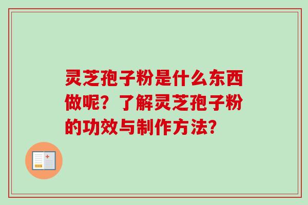 灵芝孢子粉是什么东西做呢？了解灵芝孢子粉的功效与制作方法？