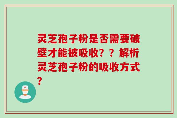 灵芝孢子粉是否需要破壁才能被吸收？？解析灵芝孢子粉的吸收方式？