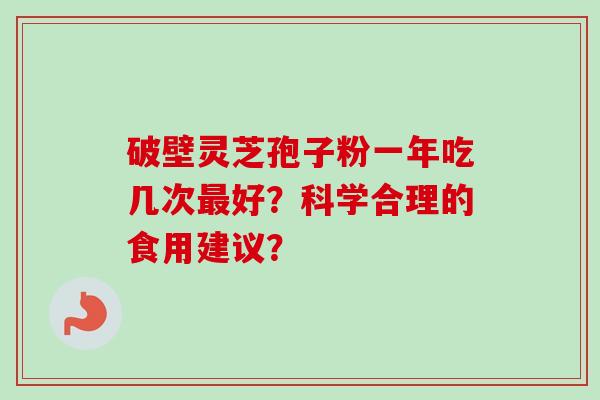 破壁灵芝孢子粉一年吃几次好？科学合理的食用建议？
