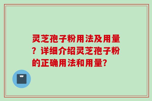灵芝孢子粉用法及用量？详细介绍灵芝孢子粉的正确用法和用量？