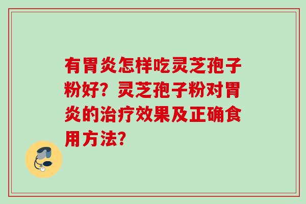 有胃炎怎样吃灵芝孢子粉好？灵芝孢子粉对胃炎的治疗效果及正确食用方法？