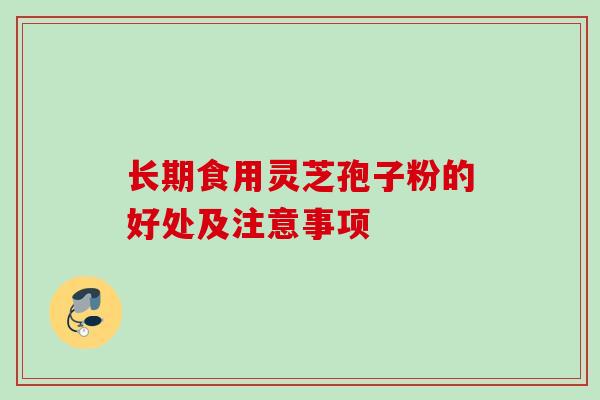 长期食用灵芝孢子粉的好处及注意事项