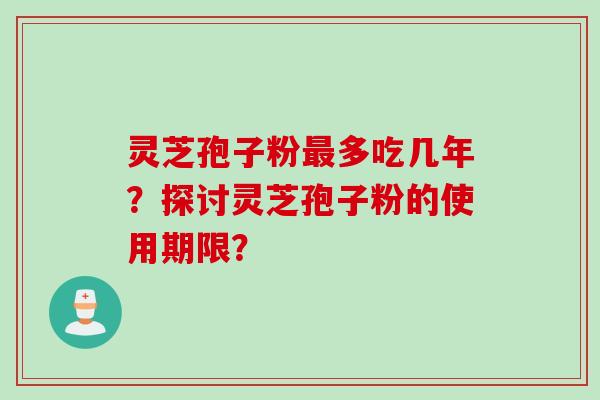 灵芝孢子粉最多吃几年？探讨灵芝孢子粉的使用期限？