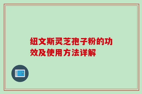 纽文斯灵芝孢子粉的功效及使用方法详解