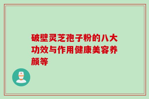 破壁灵芝孢子粉的八大功效与作用健康美容养颜等