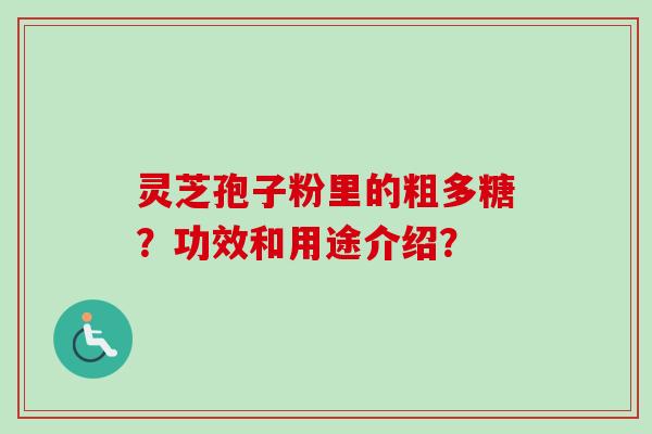 灵芝孢子粉里的粗多糖？功效和用途介绍？