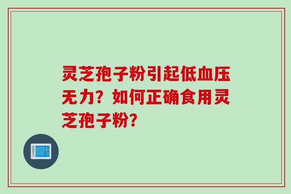 灵芝孢子粉引起低无力？如何正确食用灵芝孢子粉？