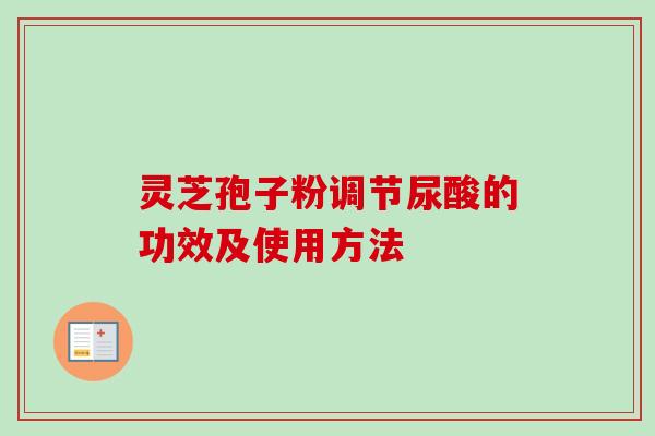 灵芝孢子粉调节尿酸的功效及使用方法