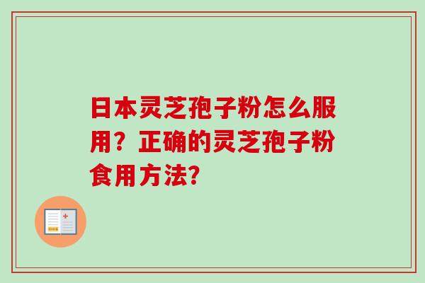 日本灵芝孢子粉怎么服用？正确的灵芝孢子粉食用方法？