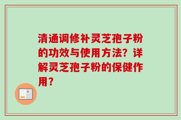 清通调修补灵芝孢子粉的功效与使用方法？详解灵芝孢子粉的保健作用？