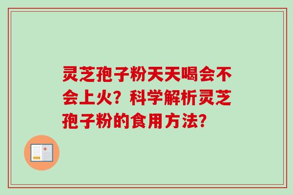灵芝孢子粉天天喝会不会上火？科学解析灵芝孢子粉的食用方法？