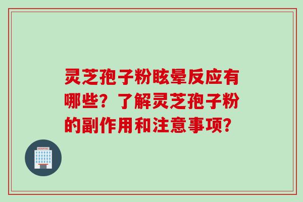 灵芝孢子粉眩晕反应有哪些？了解灵芝孢子粉的副作用和注意事项？