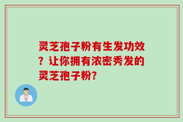 灵芝孢子粉有生发功效？让你拥有浓密秀发的灵芝孢子粉？