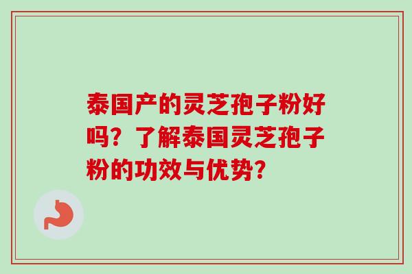 泰国产的灵芝孢子粉好吗？了解泰国灵芝孢子粉的功效与优势？