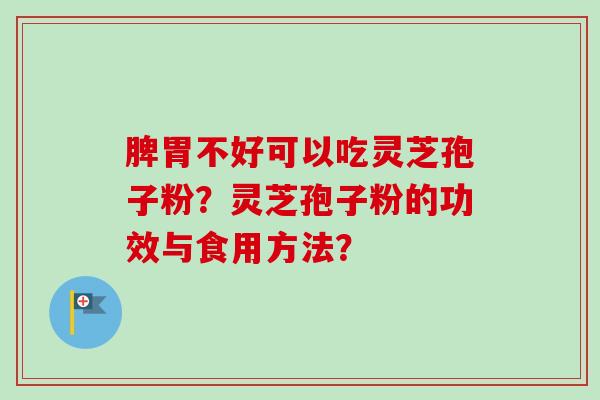 脾胃不好可以吃灵芝孢子粉？灵芝孢子粉的功效与食用方法？