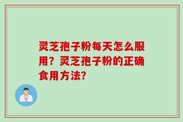 灵芝孢子粉每天怎么服用？灵芝孢子粉的正确食用方法？