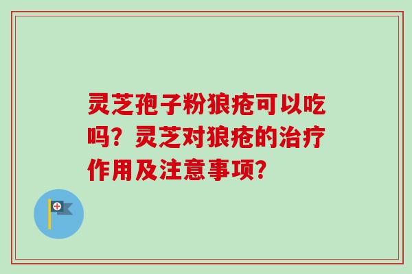 灵芝孢子粉狼疮可以吃吗？灵芝对狼疮的作用及注意事项？