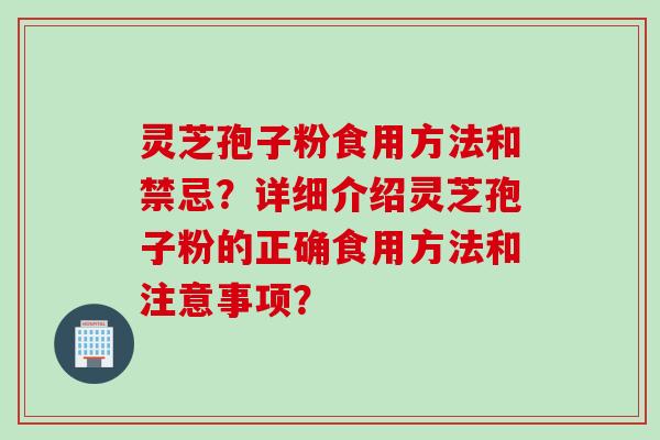 灵芝孢子粉食用方法和禁忌？详细介绍灵芝孢子粉的正确食用方法和注意事项？