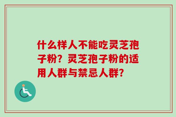 什么样人不能吃灵芝孢子粉？灵芝孢子粉的适用人群与禁忌人群？