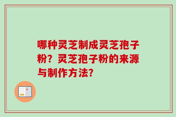 哪种灵芝制成灵芝孢子粉？灵芝孢子粉的来源与制作方法？