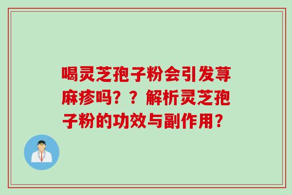 喝灵芝孢子粉会引发荨麻疹吗？？解析灵芝孢子粉的功效与副作用？