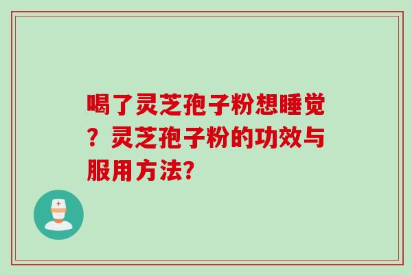 喝了灵芝孢子粉想睡觉？灵芝孢子粉的功效与服用方法？