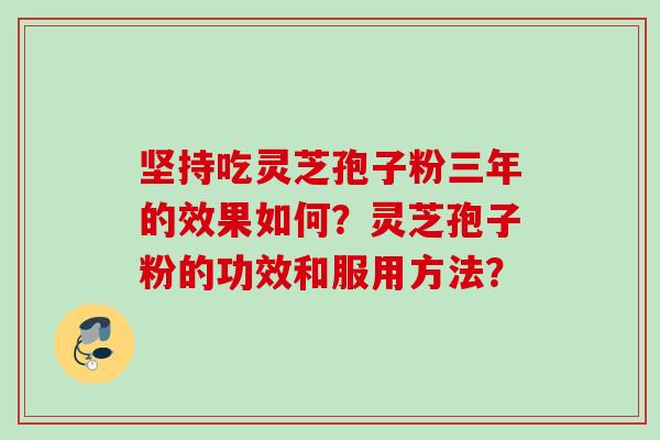 坚持吃灵芝孢子粉三年的效果如何？灵芝孢子粉的功效和服用方法？