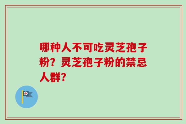 哪种人不可吃灵芝孢子粉？灵芝孢子粉的禁忌人群？