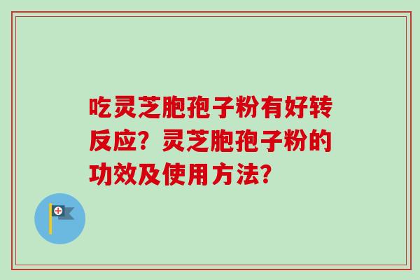 吃灵芝胞孢子粉有好转反应？灵芝胞孢子粉的功效及使用方法？