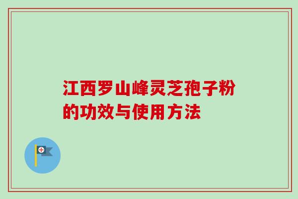 江西罗山峰灵芝孢子粉的功效与使用方法