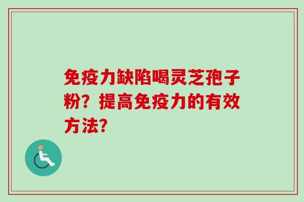 免疫力缺陷喝灵芝孢子粉？提高免疫力的有效方法？