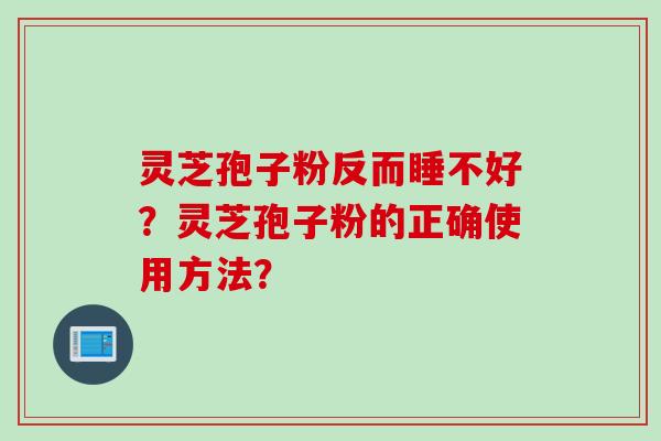 灵芝孢子粉反而睡不好？灵芝孢子粉的正确使用方法？